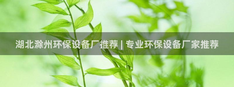 凯发com普信公司：湖北滁州环保设备厂推荐 | 专业环保设备厂家推荐